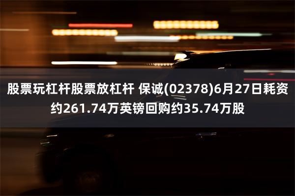 股票玩杠杆股票放杠杆 保诚(02378)6月27日耗资约261.74万英镑回购约35.74万股