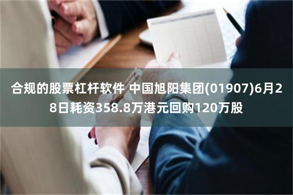合规的股票杠杆软件 中国旭阳集团(01907)6月28日耗资358.8万港元回购120万股