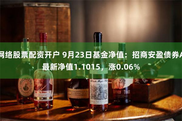 网络股票配资开户 9月23日基金净值：招商安盈债券A最新净值1.1015，涨0.06%