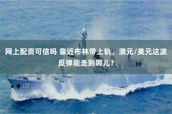 网上配资可信吗 靠近布林带上轨，澳元/美元这波反弹能走到哪儿？