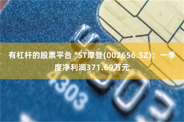 有杠杆的股票平台 *ST摩登(002656.SZ)：一季度净