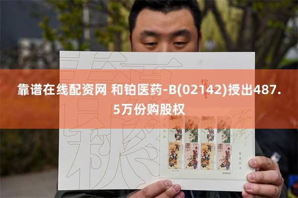 靠谱在线配资网 和铂医药-B(02142)授出487.5万份