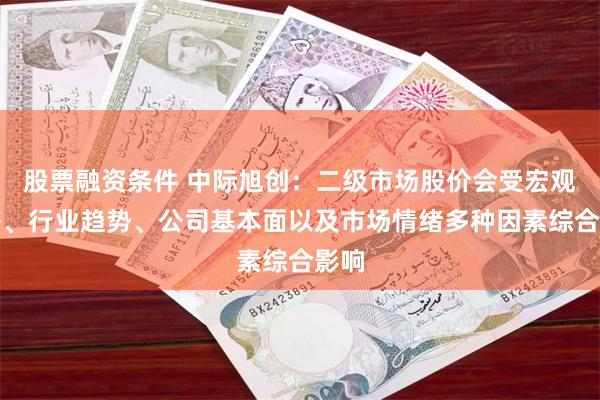 股票融资条件 中际旭创：二级市场股价会受宏观经济、行业趋势、