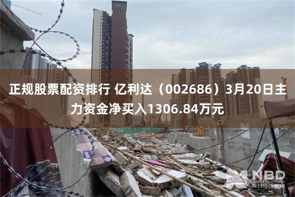 正规股票配资排行 亿利达（002686）3月20日主力资金净