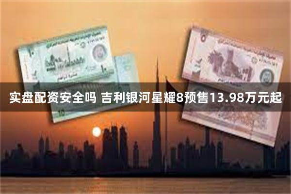实盘配资安全吗 吉利银河星耀8预售13.98万元起