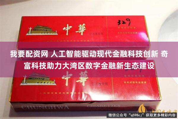 我要配资网 人工智能驱动现代金融科技创新 奇富科技助力大湾区