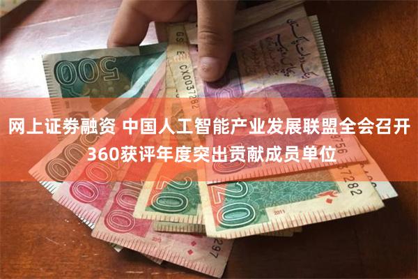 网上证劵融资 中国人工智能产业发展联盟全会召开 360获评年