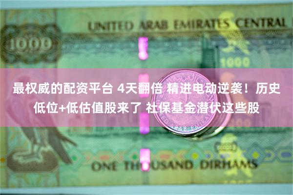 最权威的配资平台 4天翻倍 精进电动逆袭！历史低位+低估值股