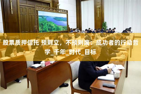 股票质押信托 预则立，不预则废：成功者的行动哲学_千年_时代_目标