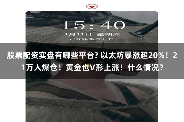 股票配资实盘有哪些平台? 以太坊暴涨超20%！21万人爆仓！