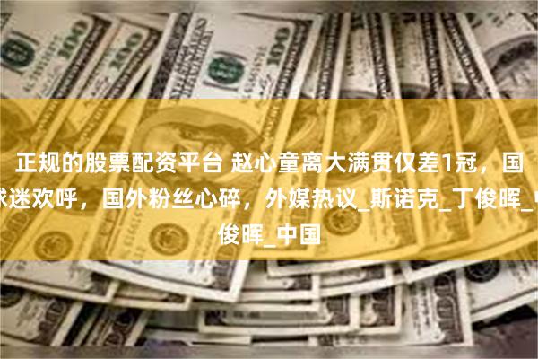 正规的股票配资平台 赵心童离大满贯仅差1冠，国内球迷欢呼，国