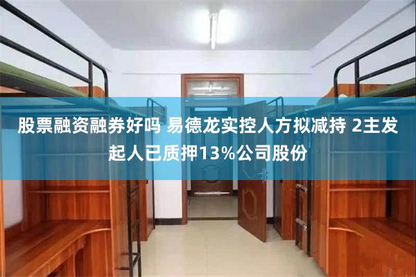 股票融资融券好吗 易德龙实控人方拟减持 2主发起人已质押13