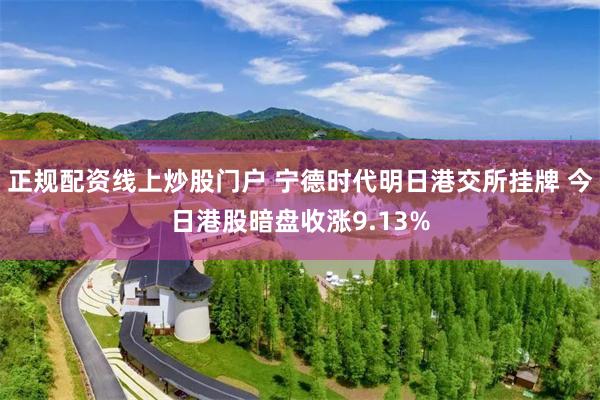 正规配资线上炒股门户 宁德时代明日港交所挂牌 今日港股暗盘收