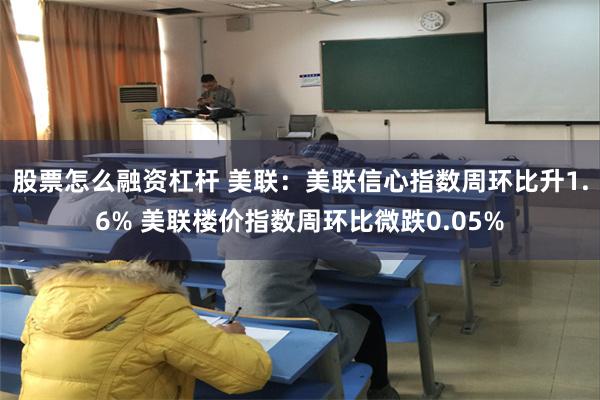股票怎么融资杠杆 美联：美联信心指数周环比升1.6% 美联楼