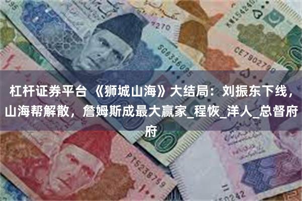 杠杆证券平台 《狮城山海》大结局：刘振东下线，山海帮解散，詹