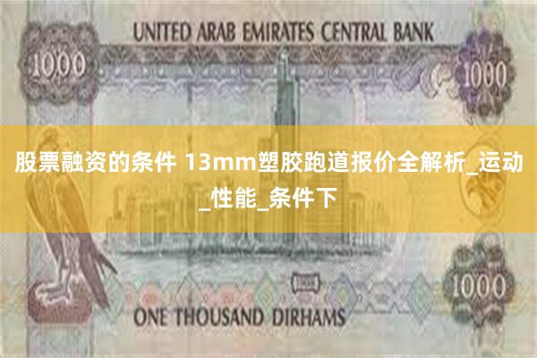 股票融资的条件 13mm塑胶跑道报价全解析_运动_性能_条件