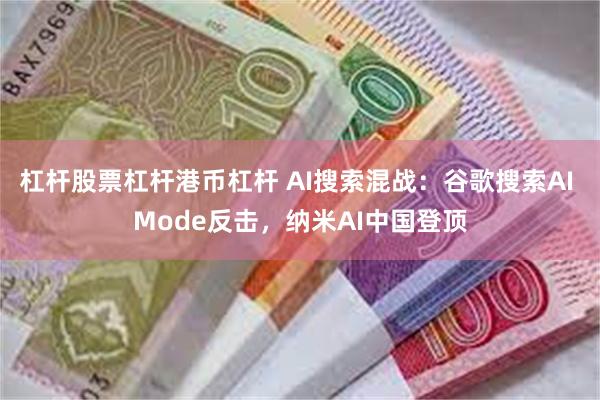 杠杆股票杠杆港币杠杆 AI搜索混战：谷歌搜索AI Mode反