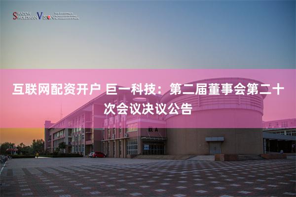 互联网配资开户 巨一科技：第二届董事会第二十次会议决议公告