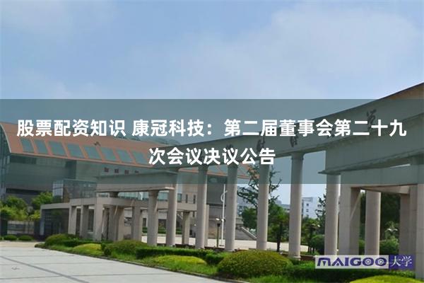 股票配资知识 康冠科技：第二届董事会第二十九次会议决议公告