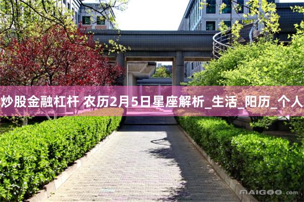 炒股金融杠杆 农历2月5日星座解析_生活_阳历_个人