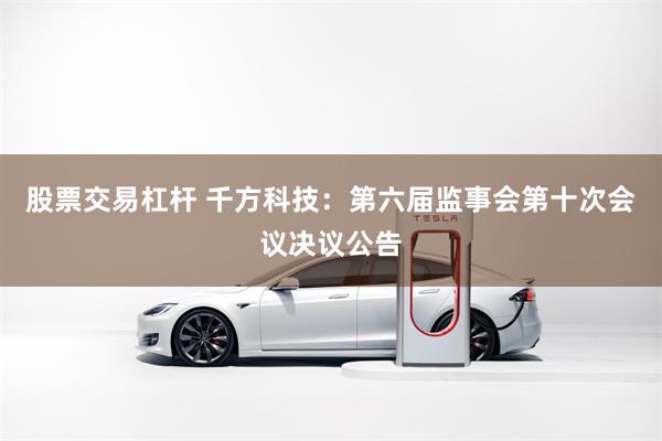股票交易杠杆 千方科技：第六届监事会第十次会议决议公告