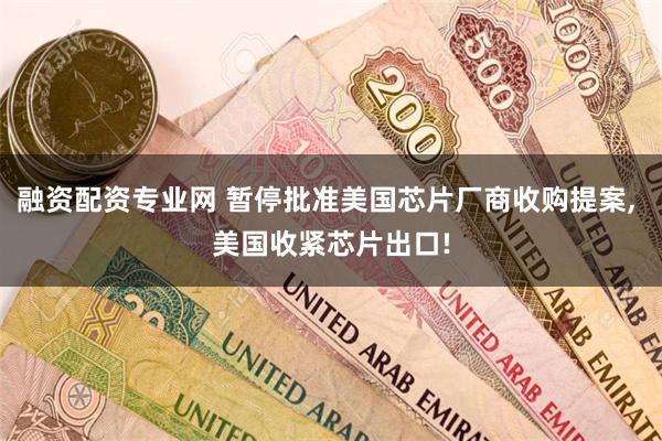融资配资专业网 暂停批准美国芯片厂商收购提案, 美国收紧芯片