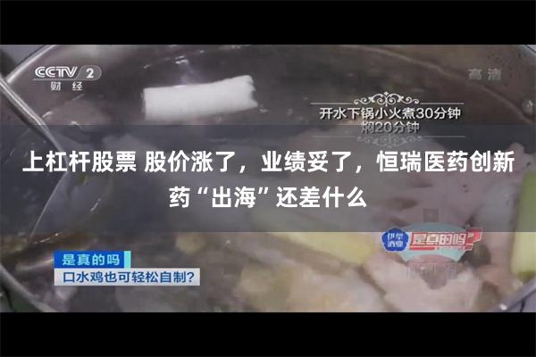 上杠杆股票 股价涨了，业绩妥了，恒瑞医药创新药“出海”还差什
