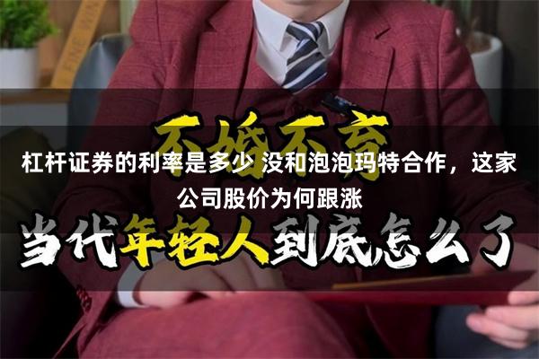 杠杆证券的利率是多少 没和泡泡玛特合作，这家公司股价为何跟涨