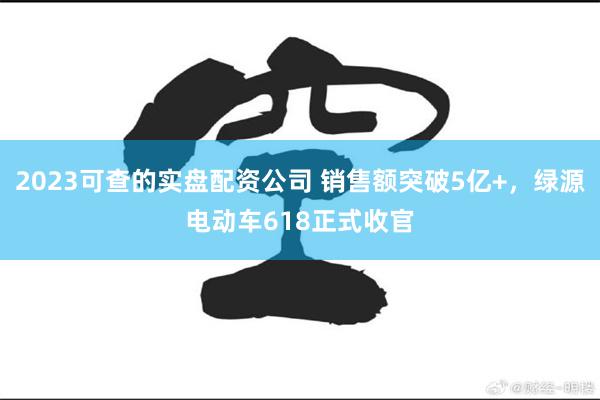 2023可查的实盘配资公司 销售额突破5亿+，绿源电动车61