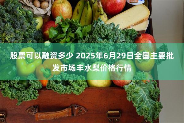 股票可以融资多少 2025年6月29日全国主要批发市场丰水梨