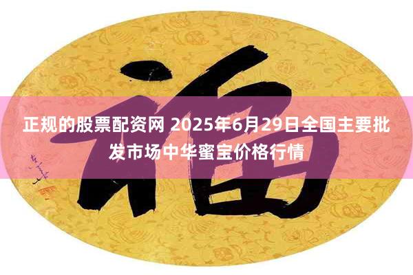 正规的股票配资网 2025年6月29日全国主要批发市场中华蜜