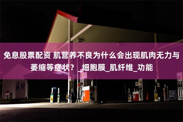 免息股票配资 肌营养不良为什么会出现肌肉无力与萎缩等症状？_
