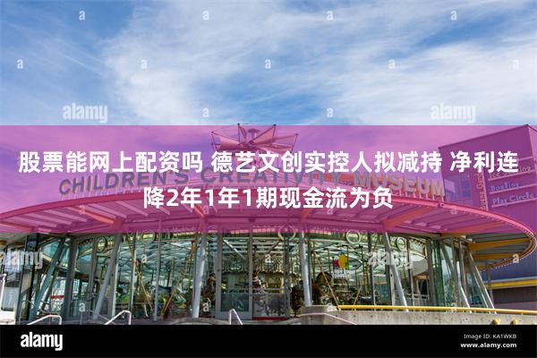 股票能网上配资吗 德艺文创实控人拟减持 净利连降2年1年1期