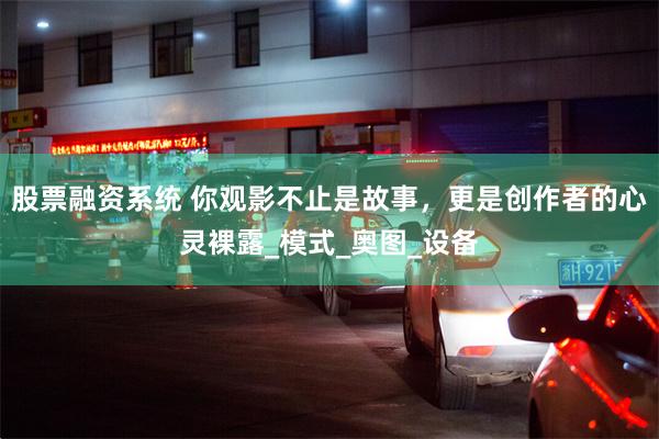 股票融资系统 你观影不止是故事，更是创作者的心灵裸露_模式_