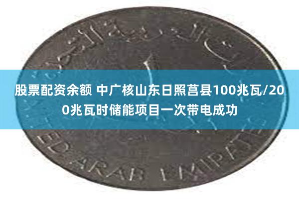 股票配资余额 中广核山东日照莒县100兆瓦/200兆瓦时储能