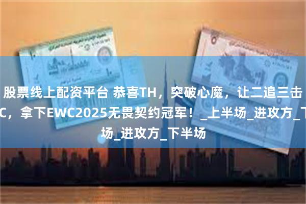 股票线上配资平台 恭喜TH，突破心魔，让二追三击败FNC，拿