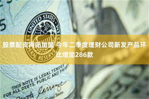 股票配资网站加盟 今年二季度理财公司新发产品环比增加286款