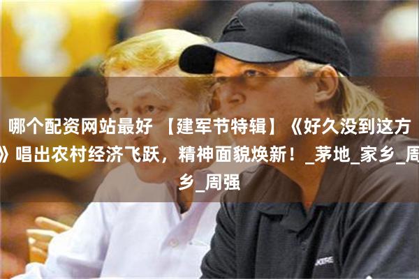 哪个配资网站最好 【建军节特辑】《好久没到这方来》唱出农村经