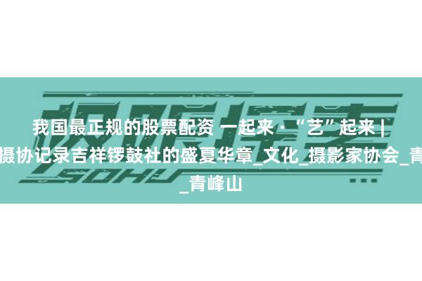 我国最正规的股票配资 一起来 · “艺”起来 | 南召摄协记