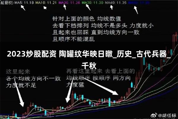 2023炒股配资 陶罐纹华映日暾_历史_古代兵器_千秋