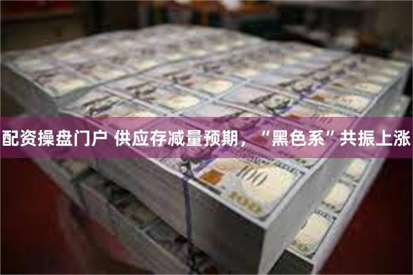 配资操盘门户 供应存减量预期，“黑色系”共振上涨
