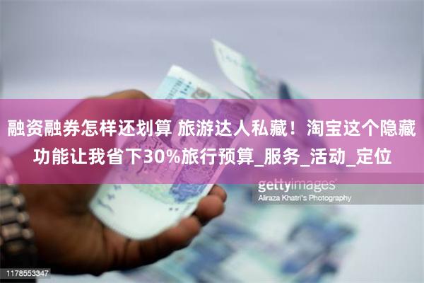 融资融券怎样还划算 旅游达人私藏！淘宝这个隐藏功能让我省下3