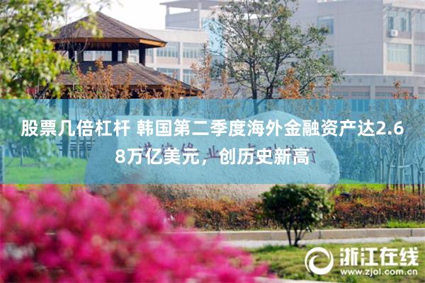 股票几倍杠杆 韩国第二季度海外金融资产达2.68万亿美元，创