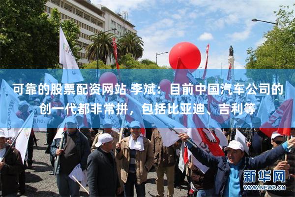 可靠的股票配资网站 李斌：目前中国汽车公司的创一代都非常拼，