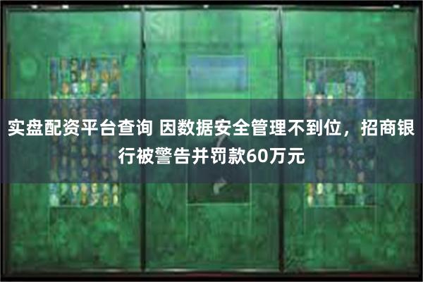 实盘配资平台查询 因数据安全管理不到位，招商银行被警告并罚款