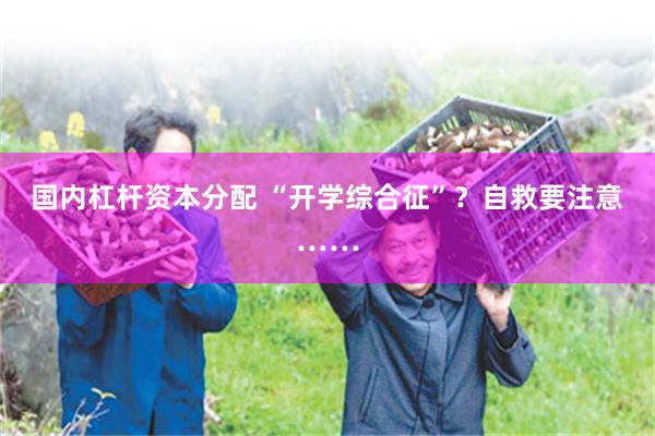 国内杠杆资本分配 “开学综合征”？自救要注意……