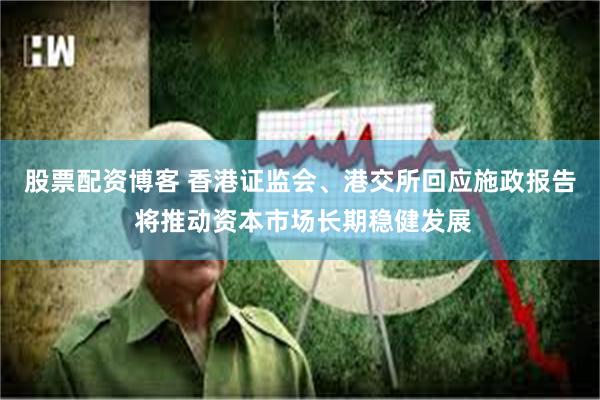 股票配资博客 香港证监会、港交所回应施政报告 将推动资本市场