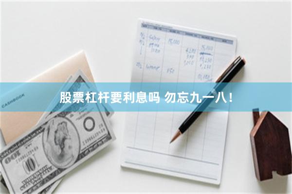 股票杠杆要利息吗 勿忘九一八！
