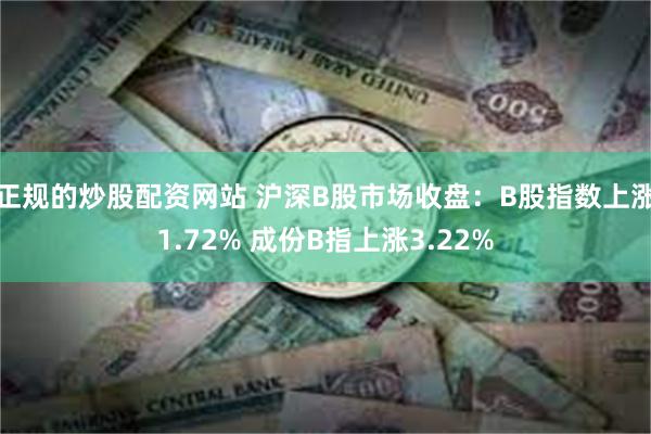 正规的炒股配资网站 沪深B股市场收盘：B股指数上涨1.72%